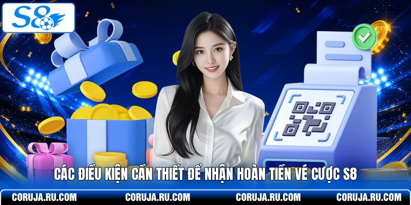  Các điều kiện cần thiết để nhận hoàn tiền vé cược S8