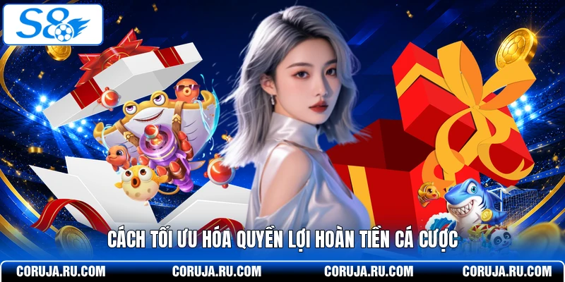 Cách tối ưu hóa quyền lợi hoàn tiền cá cược 