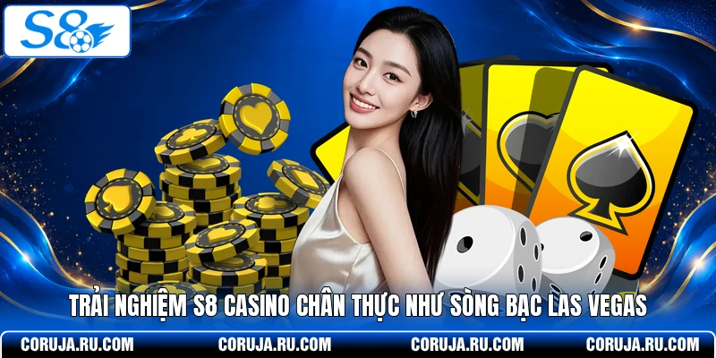 Trải nghiệm S8 Casino chân thực như sòng bạc Las Vegas 